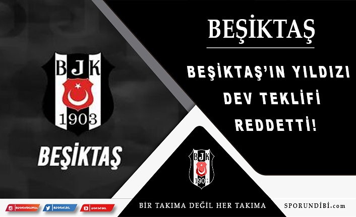 Beşiktaş'ın yıldızı dev tekifi reddetti!