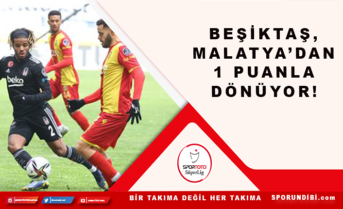 Beşiktaş, Malatya'dan 1 puanla dönüyor!
