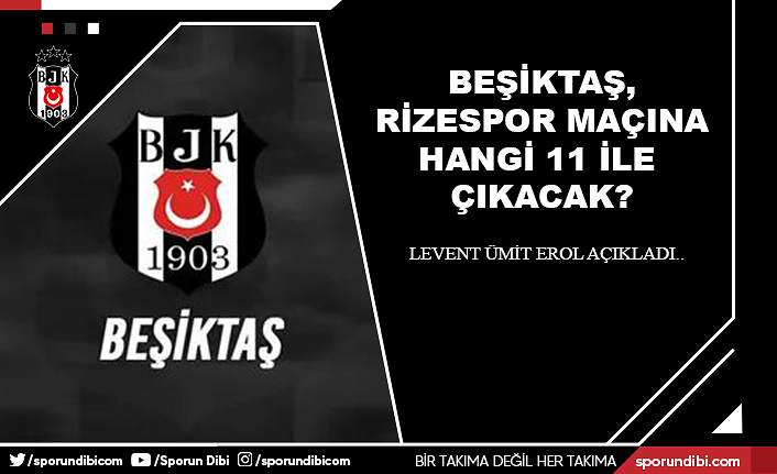 Beşiktaş, Rizespor maçına hangi 11 ile çıkacak? Levent Ümit Erol açıkladı...