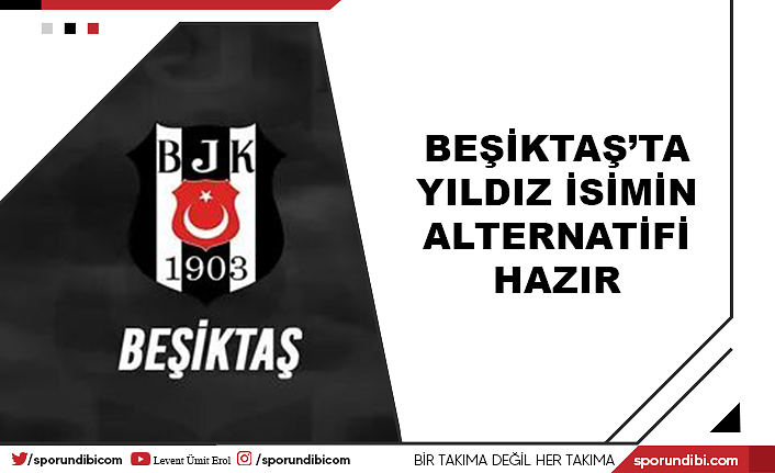 Beşiktaş'ta yıldız ismin alternatifi hazır