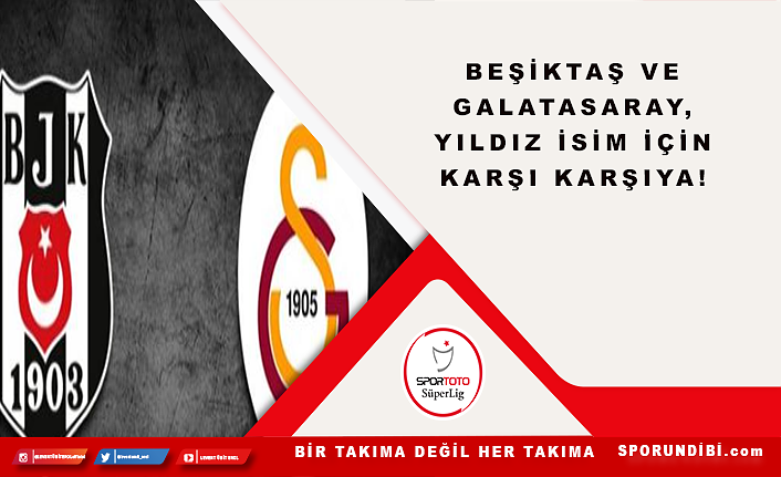 Beşiktaş ve Galatasaray, yıldız isim için karşı karşıya!