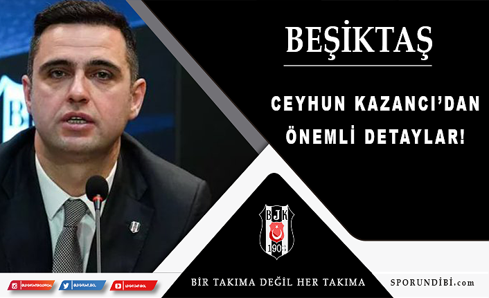 Beşiktaş Sportif Direktörü Ceyhun Kazancı'dan önemli detaylar!