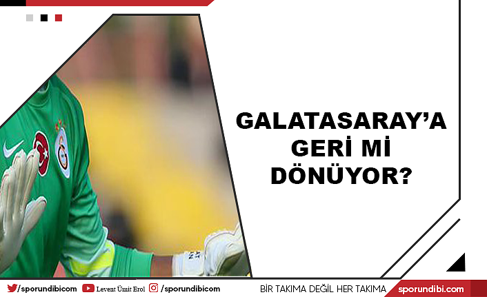 Galatasaray'a geri mi dönüyor?