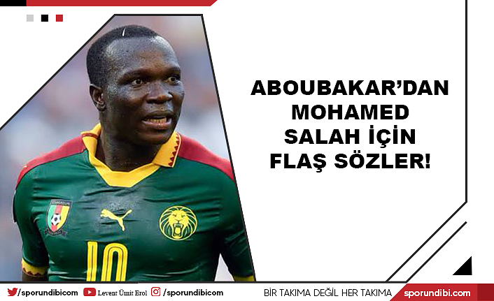 Aboubakar'dan Mohamed Salah için flaş sözler!