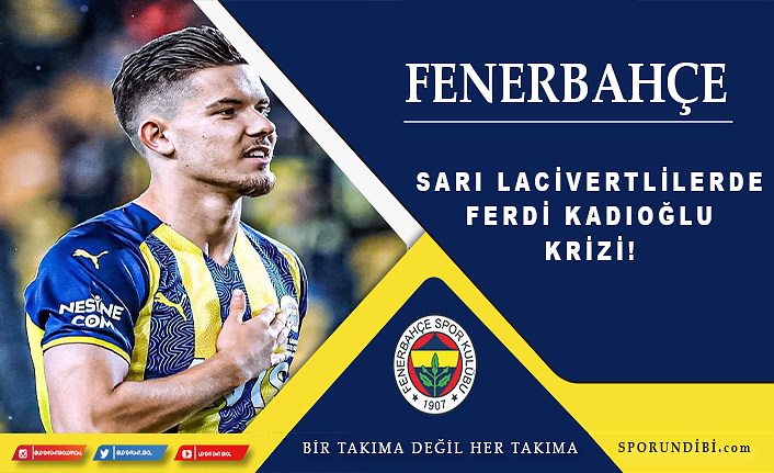 Fenerbahçe'de Ferdi Kadıoğlu krizi!