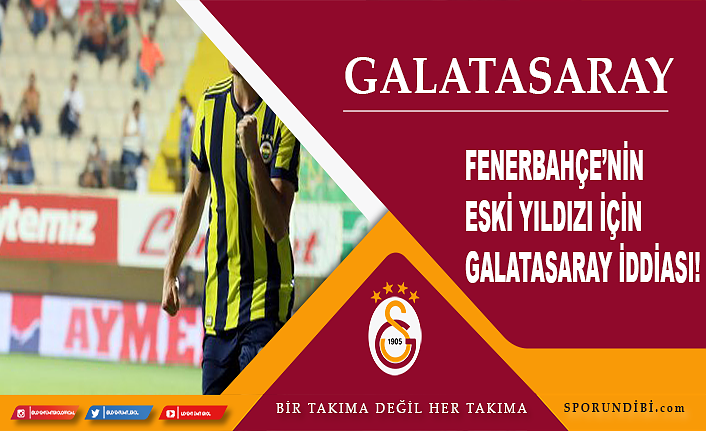 Fenerbahçe'nin eski yıldızı için Galatasaray iddiası!