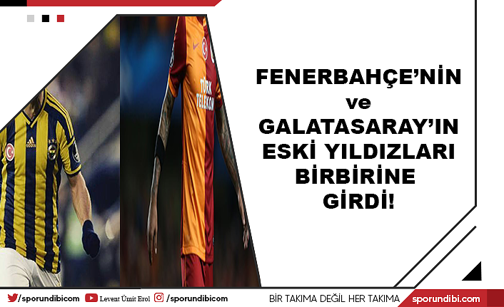 Fenerbahçe'nin ve Galatasaray'ın eski yıldızları birbirine girdi!
