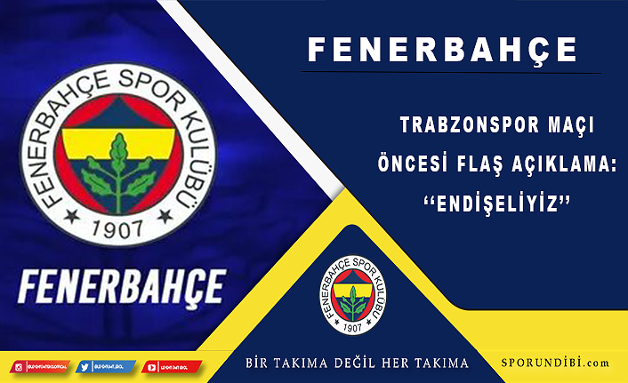 Fenerbahçe'den Trabzonspor maçı öncesi flaş açıklama: ''Endişeliyiz''