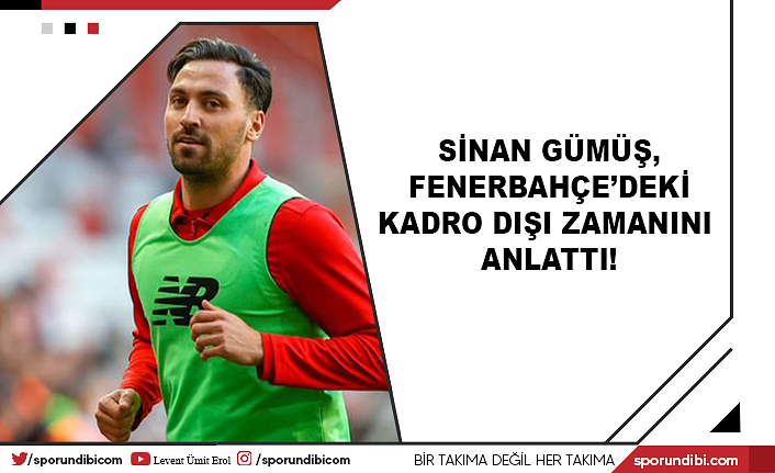 Sinan Gümüş, Fenerbahçe'deki kadro dışı zamanını anlattı!