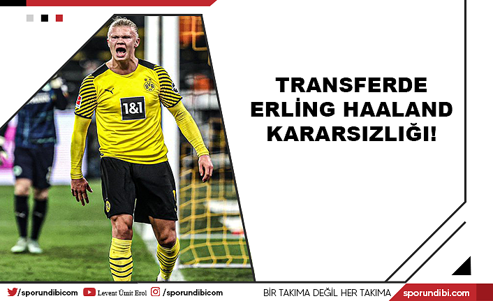 Transferde Erling Haaland kararsızlığı!