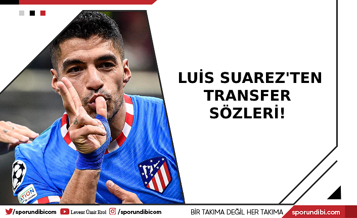 Luis Suarez'ten transfer sözleri!