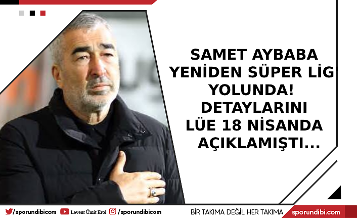Samet Aybaba yeniden Süper Lig yolunda! Detaylarını Lüe 18 Nisan'da açıklamıştı..