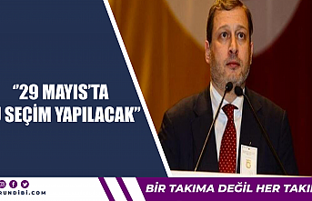 ''29 Mayıs'ta bu seçim yapılacak''