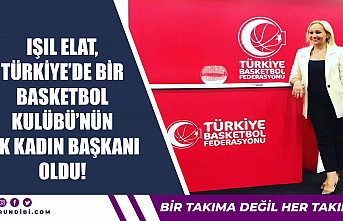 Işıl Elat, Türkiye'de bir Basketbol Kulübü'nün ilk kadın başkanı oldu!