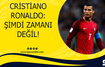 Cristiano Ronaldo: Şimdi zamanı değil!