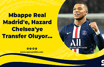 Mbappe Real Madrid'e, Hazard Chelsea'ye Transfer Oluyor...