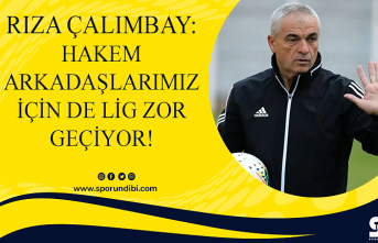 Rıza Çalımbay: Hakem arkadaşlarımız için de lig zor geçiyor!