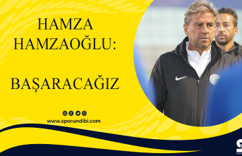 Hamza Hamzaoğlu: Başaracağız