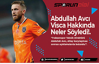 Abdullah Avcı Visca Hakkında Neler Söyledi!.