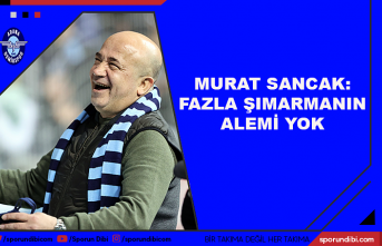 Murat Sancak: Fazla şımarmanın alemi yok