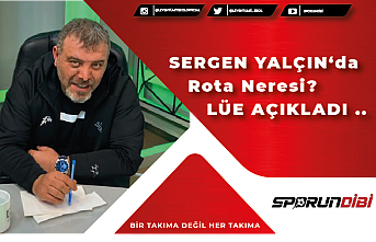 SERGEN YALÇIN ‘da rota neresi ? LÜE AÇIKLADI...