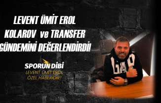 Levent Ümit Erol Kolarov ve transfer gündemini değerlendirdi!