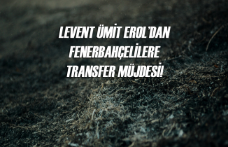 Levent Ümit Erol'dan Fenerbahçelilere transfer müjdesi!